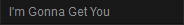 I'm Gonna Get You